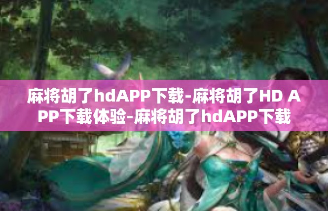 麻将胡了hdAPP下载-麻将胡了HD APP下载体验-麻将胡了hdAPP下载