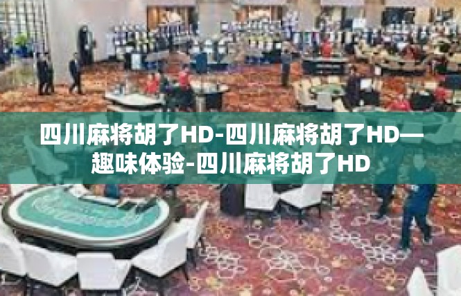 四川麻将胡了HD-四川麻将胡了HD—趣味体验-四川麻将胡了HD