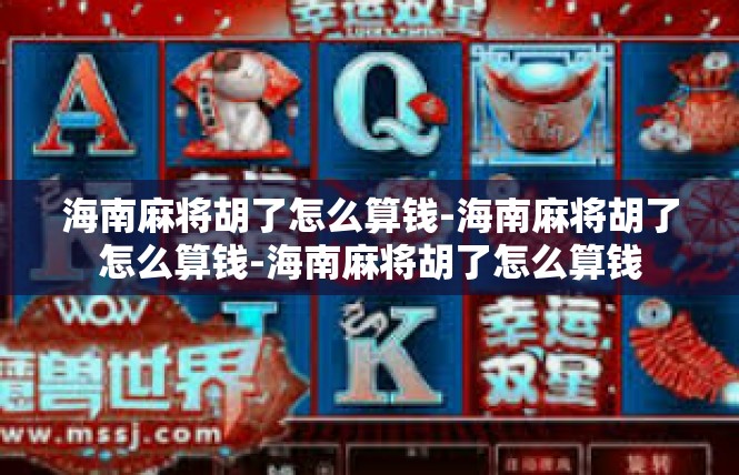 海南麻将胡了怎么算钱-海南麻将胡了怎么算钱-海南麻将胡了怎么算钱