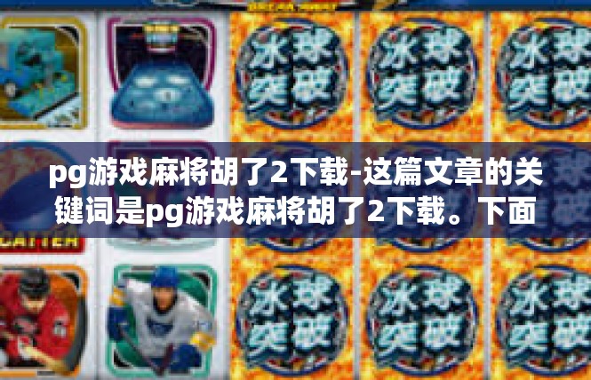 pg游戏麻将胡了2下载-这篇文章的关键词是pg游戏麻将胡了2下载。下面是一篇关于如何在游戏中胡牌、下载游戏和享受游戏的文章，pg游戏麻将胡了2下载