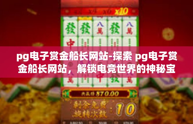 pg电子赏金船长网站-探索 pg电子赏金船长网站，解锁电竞世界的神秘宝藏-pg电子赏金船长网站