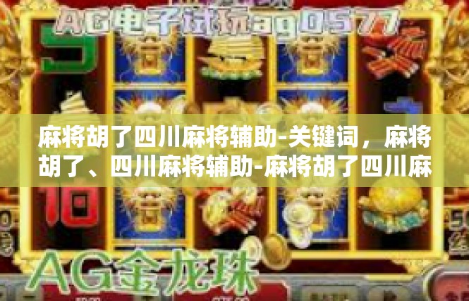 麻将胡了四川麻将辅助-关键词，麻将胡了、四川麻将辅助-麻将胡了四川麻将辅助