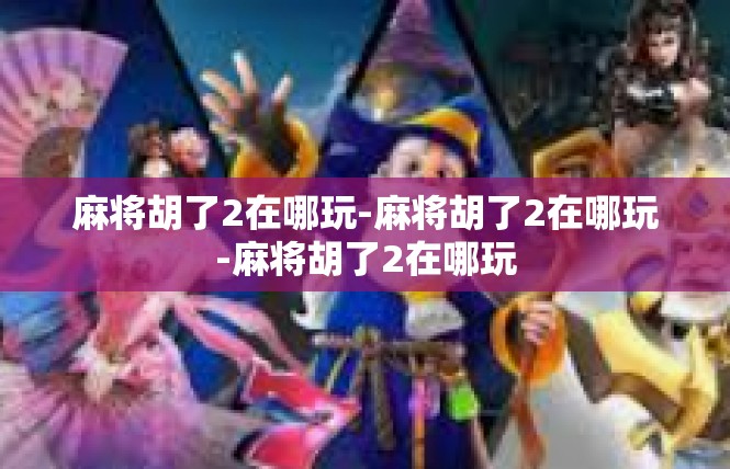 麻将胡了2在哪玩-麻将胡了2在哪玩-麻将胡了2在哪玩
