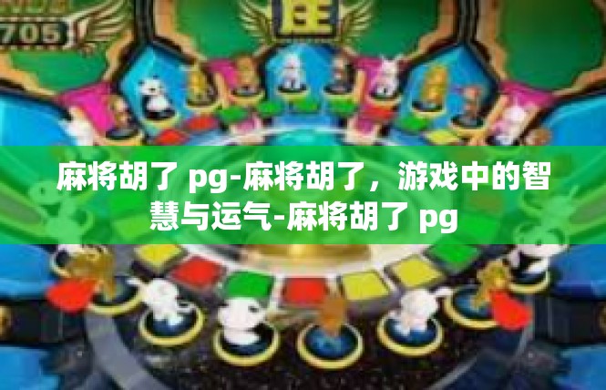 麻将胡了 pg-麻将胡了，游戏中的智慧与运气-麻将胡了 pg