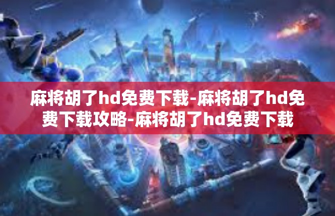 麻将胡了hd免费下载-麻将胡了hd免费下载攻略-麻将胡了hd免费下载