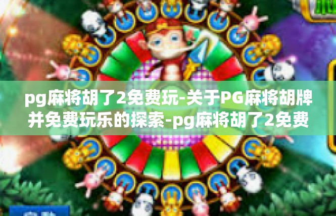 pg麻将胡了2免费玩-关于PG麻将胡牌并免费玩乐的探索-pg麻将胡了2免费玩