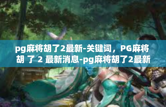 pg麻将胡了2最新-关键词，PG麻将 胡 了 2 最新消息-pg麻将胡了2最新