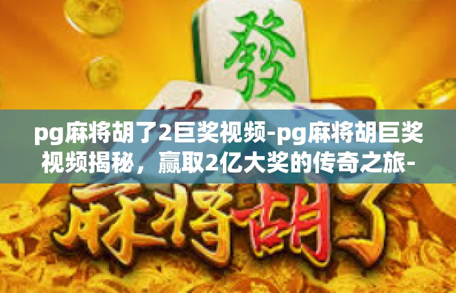 pg麻将胡了2巨奖视频-pg麻将胡巨奖视频揭秘，赢取2亿大奖的传奇之旅-pg麻将胡了2巨奖视频