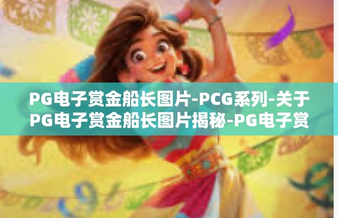 PG电子赏金船长图片-PCG系列-关于PG电子赏金船长图片揭秘-PG电子赏金船长图片
