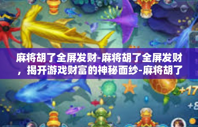 麻将胡了全屏发财-麻将胡了全屏发财，揭开游戏财富的神秘面纱-麻将胡了全屏发财