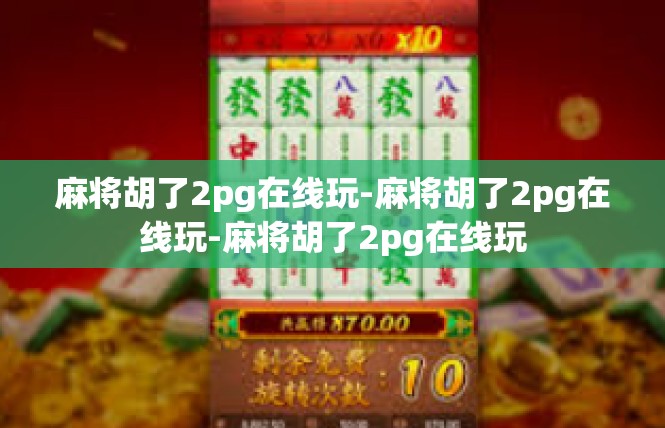麻将胡了2pg在线玩-麻将胡了2pg在线玩-麻将胡了2pg在线玩