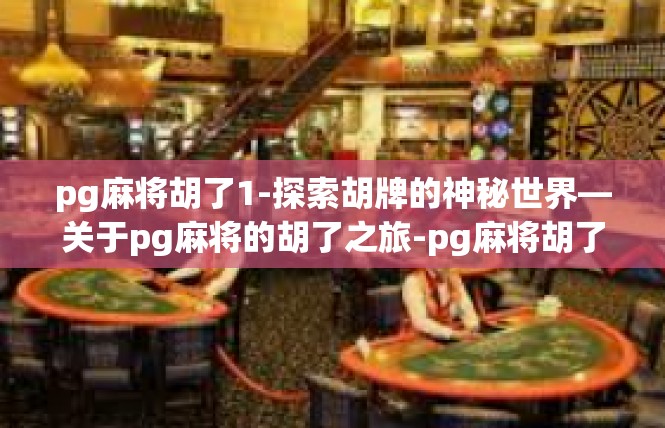 pg麻将胡了1-探索胡牌的神秘世界—关于pg麻将的胡了之旅-pg麻将胡了1