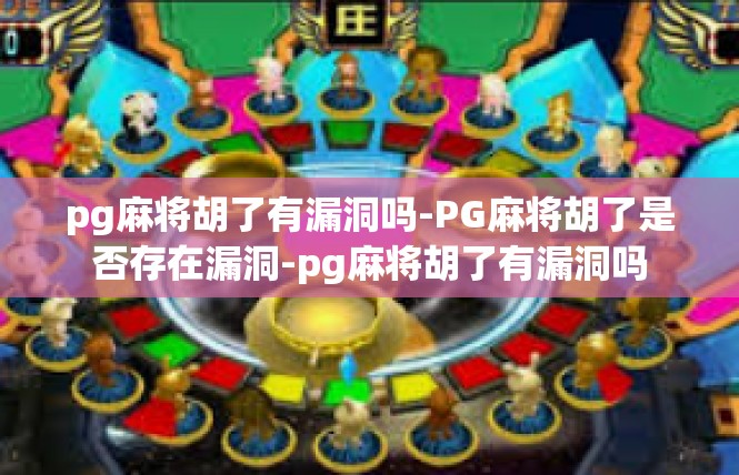pg麻将胡了有漏洞吗-PG麻将胡了是否存在漏洞-pg麻将胡了有漏洞吗
