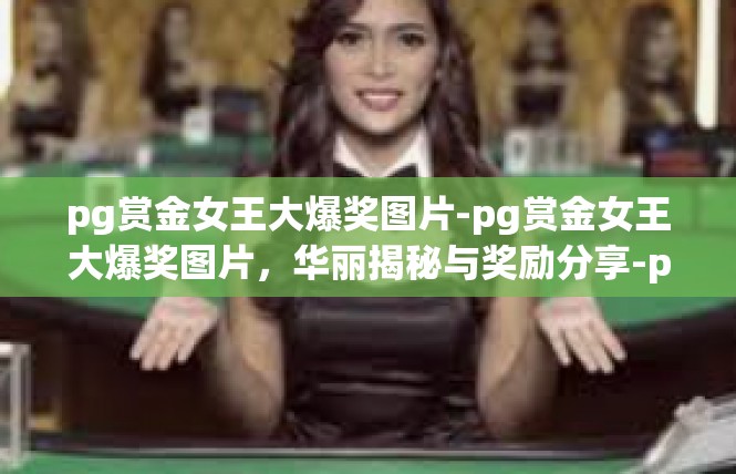 pg赏金女王大爆奖图片-pg赏金女王大爆奖图片，华丽揭秘与奖励分享-pg赏金女王大爆奖图片