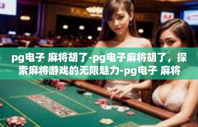 pg电子 麻将胡了-pg电子麻将胡了，探索麻将游戏的无限魅力-pg电子 麻将胡了