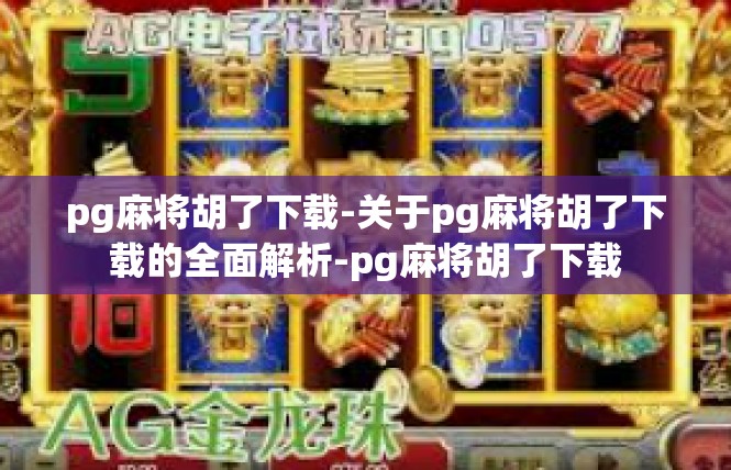pg麻将胡了下载-关于pg麻将胡了下载的全面解析-pg麻将胡了下载
