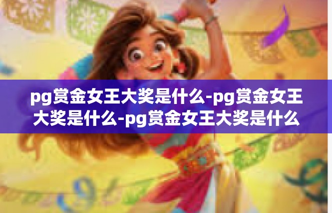 pg赏金女王大奖是什么-pg赏金女王大奖是什么-pg赏金女王大奖是什么