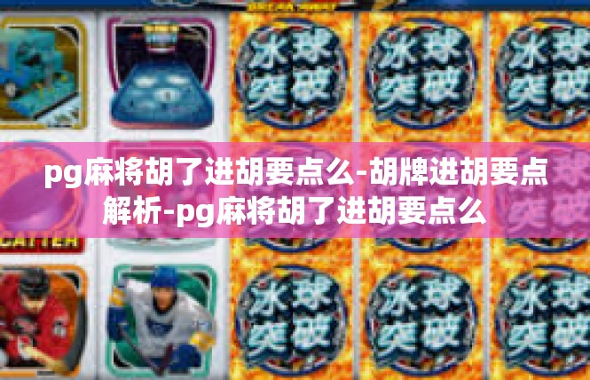 pg麻将胡了进胡要点么-胡牌进胡要点解析-pg麻将胡了进胡要点么