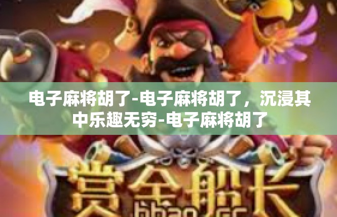 电子麻将胡了-电子麻将胡了，沉浸其中乐趣无穷-电子麻将胡了
