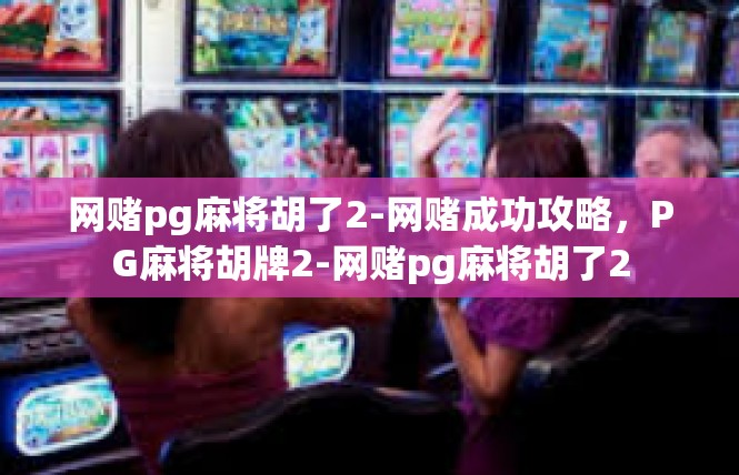 网赌pg麻将胡了2-网赌成功攻略，PG麻将胡牌2-网赌pg麻将胡了2