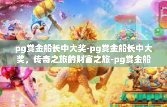 pg赏金船长中大奖-pg赏金船长中大奖，传奇之旅的财富之旅-pg赏金船长中大奖
