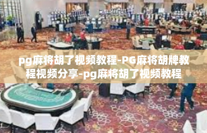 pg麻将胡了视频教程-PG麻将胡牌教程视频分享-pg麻将胡了视频教程