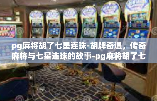 pg麻将胡了七星连珠-胡牌奇遇，传奇麻将与七星连珠的故事-pg麻将胡了七星连珠