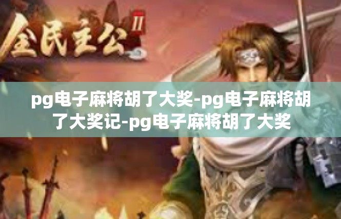 pg电子麻将胡了大奖-pg电子麻将胡了大奖记-pg电子麻将胡了大奖