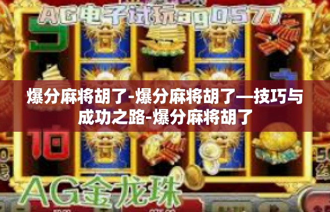 爆分麻将胡了-爆分麻将胡了—技巧与成功之路-爆分麻将胡了