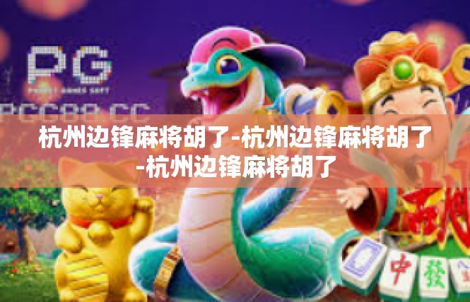 杭州边锋麻将胡了-杭州边锋麻将胡了-杭州边锋麻将胡了