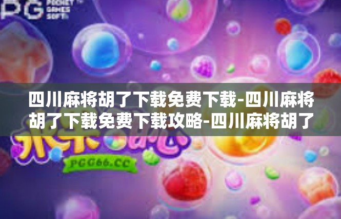 四川麻将胡了下载免费下载-四川麻将胡了下载免费下载攻略-四川麻将胡了下载免费下载