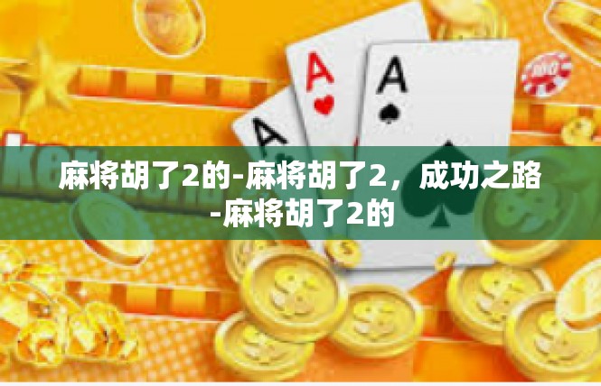麻将胡了2的-麻将胡了2，成功之路-麻将胡了2的