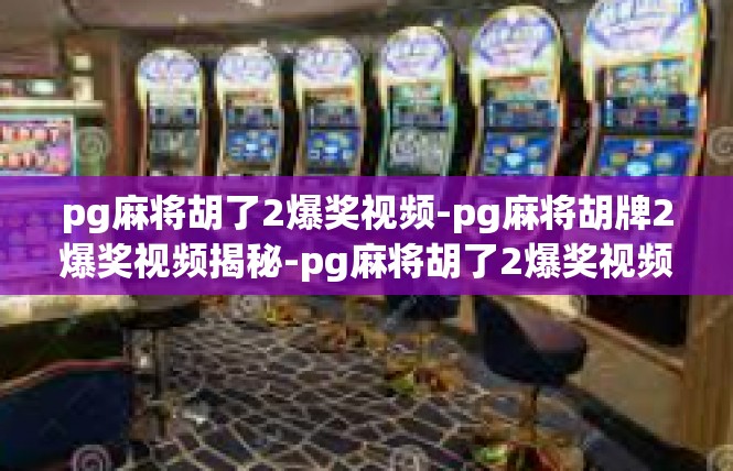 pg麻将胡了2爆奖视频-pg麻将胡牌2爆奖视频揭秘-pg麻将胡了2爆奖视频