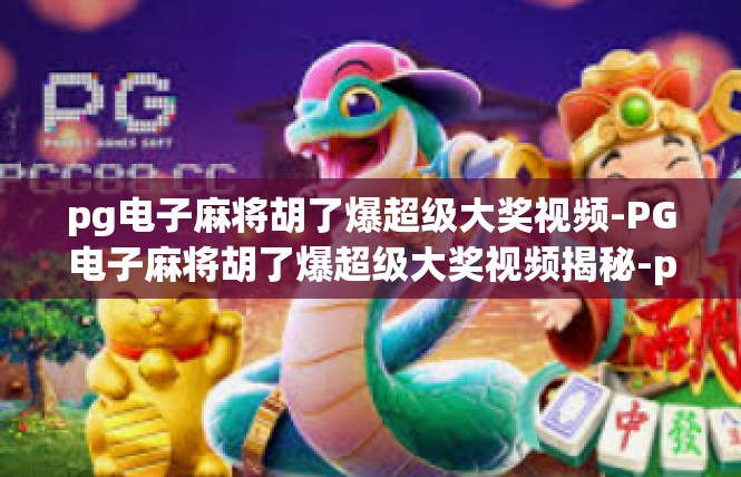pg电子麻将胡了爆超级大奖视频-PG电子麻将胡了爆超级大奖视频揭秘-pg电子麻将胡了爆超级大奖视频