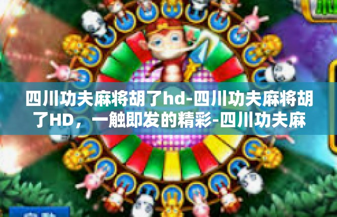 四川功夫麻将胡了hd-四川功夫麻将胡了HD，一触即发的精彩-四川功夫麻将胡了hd