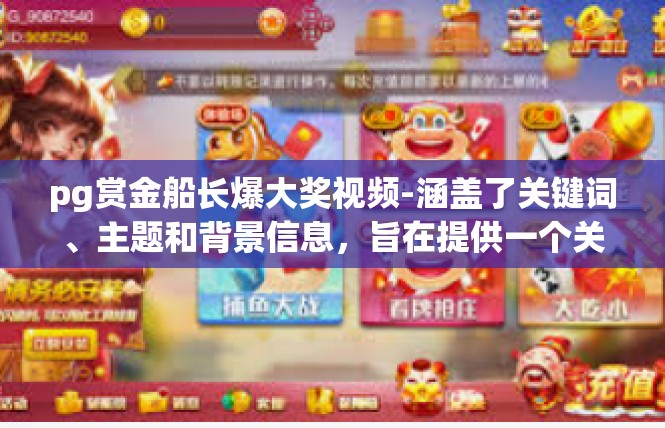 pg赏金船长爆大奖视频-涵盖了关键词、主题和背景信息，旨在提供一个关于PG赏金船长爆大奖视频的概述。pg赏金船长爆大奖视频