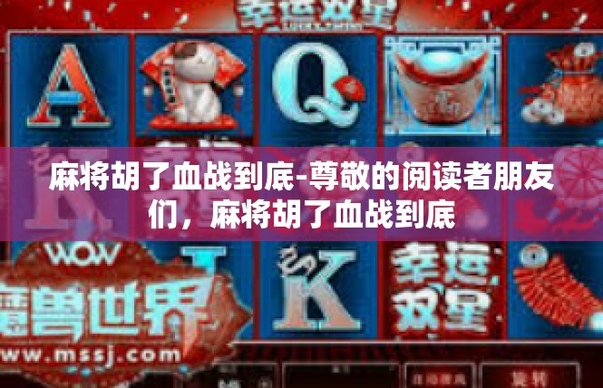 麻将胡了血战到底-尊敬的阅读者朋友们，麻将胡了血战到底
