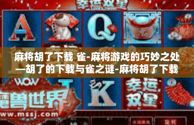 麻将胡了下载 雀-麻将游戏的巧妙之处—胡了的下载与雀之谜-麻将胡了下载 雀