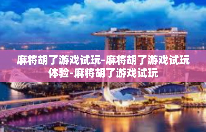麻将胡了游戏试玩-麻将胡了游戏试玩体验-麻将胡了游戏试玩