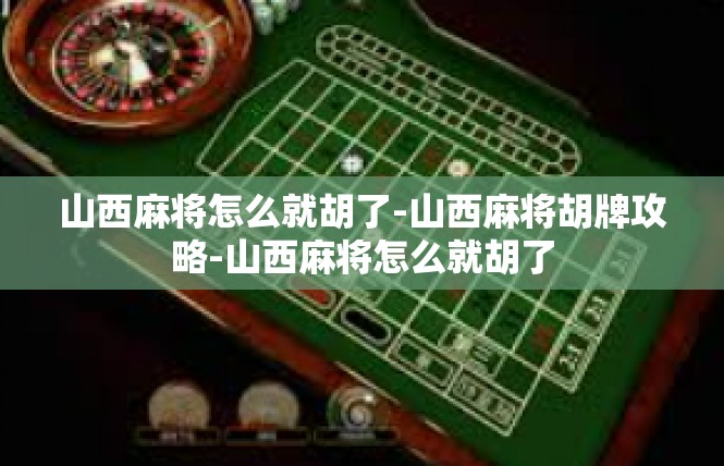 山西麻将怎么就胡了-山西麻将胡牌攻略-山西麻将怎么就胡了