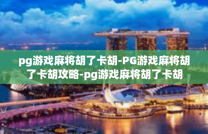 pg游戏麻将胡了卡胡-PG游戏麻将胡了卡胡攻略-pg游戏麻将胡了卡胡