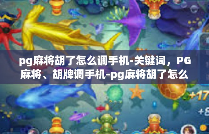 pg麻将胡了怎么调手机-关键词，PG麻将、胡牌调手机-pg麻将胡了怎么调手机
