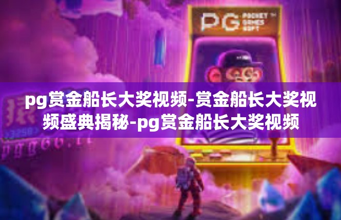pg赏金船长大奖视频-赏金船长大奖视频盛典揭秘-pg赏金船长大奖视频
