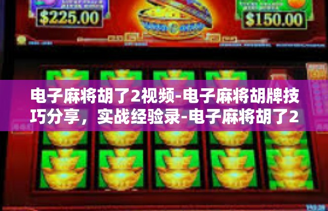 电子麻将胡了2视频-电子麻将胡牌技巧分享，实战经验录-电子麻将胡了2视频