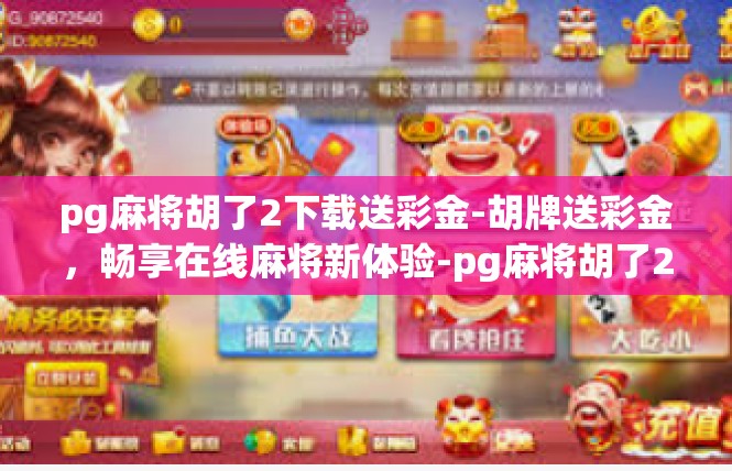 pg麻将胡了2下载送彩金-胡牌送彩金，畅享在线麻将新体验-pg麻将胡了2下载送彩金