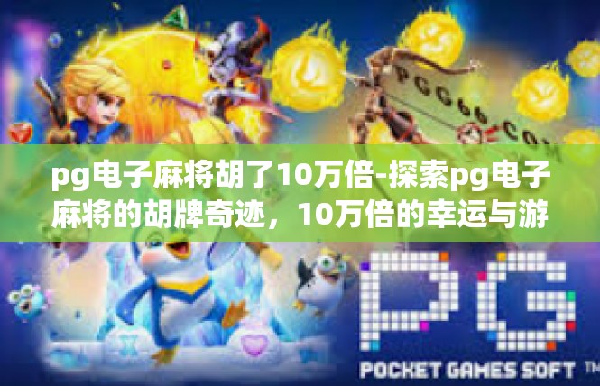 pg电子麻将胡了10万倍-探索pg电子麻将的胡牌奇迹，10万倍的幸运与游戏体验-pg电子麻将胡了10万倍