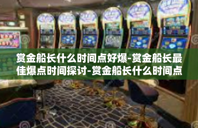 赏金船长什么时间点好爆-赏金船长最佳爆点时间探讨-赏金船长什么时间点好爆