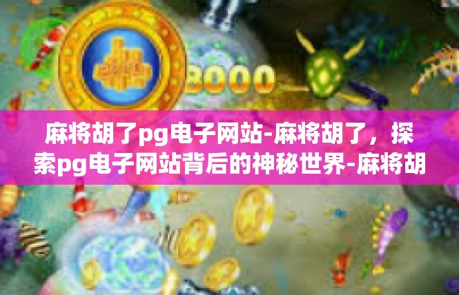 麻将胡了pg电子网站-麻将胡了，探索pg电子网站背后的神秘世界-麻将胡了pg电子网站