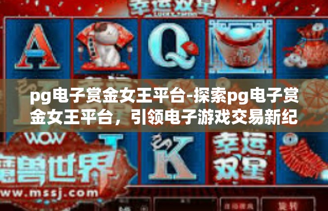 pg电子赏金女王平台-探索pg电子赏金女王平台，引领电子游戏交易新纪元-pg电子赏金女王平台