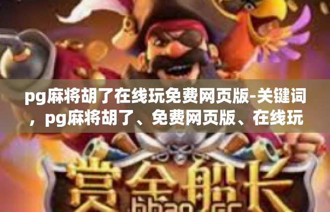 pg麻将胡了在线玩免费网页版-关键词，pg麻将胡了、免费网页版、在线玩-pg麻将胡了在线玩免费网页版